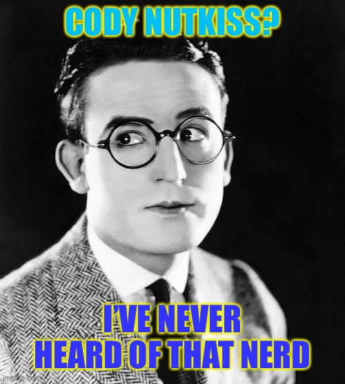 Confused Harold | CODY NUTKISS? I’VE NEVER HEARD OF THAT NERD | image tagged in funny memes,comedy | made w/ Imgflip meme maker