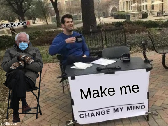 Change My Mind | Ok Boomer; Make me | image tagged in memes,change my mind | made w/ Imgflip meme maker