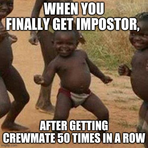 Anyone who plays among us can relate | WHEN YOU FINALLY GET IMPOSTOR, AFTER GETTING CREWMATE 50 TIMES IN A ROW | image tagged in memes,third world success kid | made w/ Imgflip meme maker