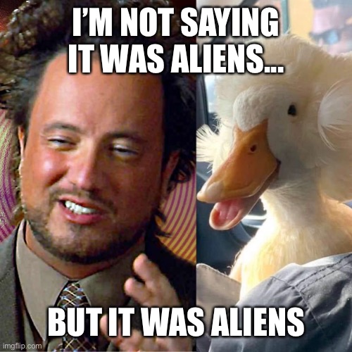 I’M NOT SAYING IT WAS ALIENS... BUT IT WAS ALIENS | made w/ Imgflip meme maker