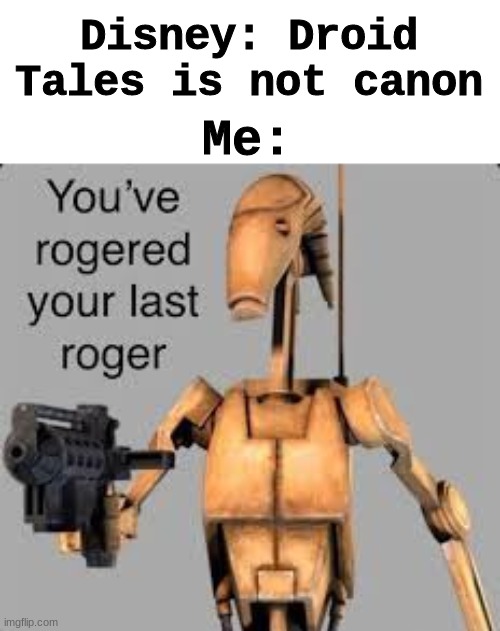 its roger time again | Disney: Droid Tales is not canon; Me: | image tagged in star wars | made w/ Imgflip meme maker