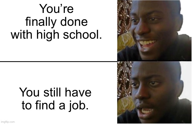 Disappointed Black Guy | You’re finally done with high school. You still have to find a job. | image tagged in disappointed black guy | made w/ Imgflip meme maker