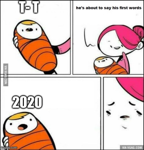 He is About to Say His First Words | T- T; 2020 | image tagged in he is about to say his first words | made w/ Imgflip meme maker
