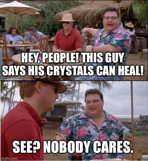 See Nobody Cares | HEY, PEOPLE! THIS GUY SAYS HIS CRYSTALS CAN HEAL! SEE? NOBODY CARES. | image tagged in memes,see nobody cares | made w/ Imgflip meme maker