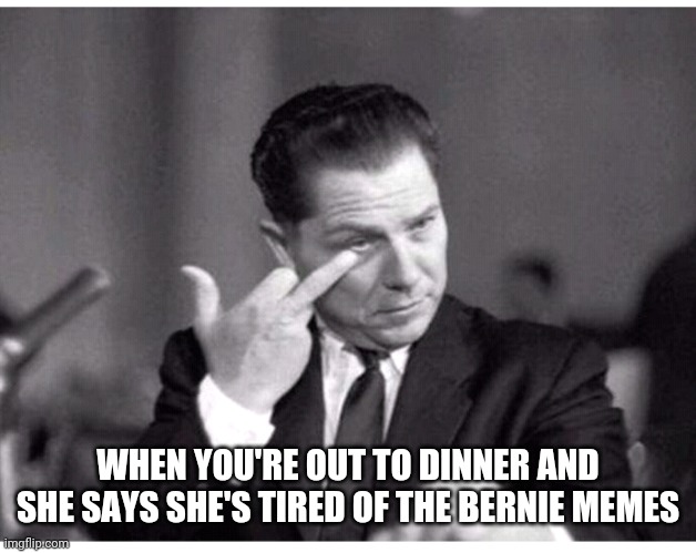 Bernie | WHEN YOU'RE OUT TO DINNER AND SHE SAYS SHE'S TIRED OF THE BERNIE MEMES | image tagged in funny memes | made w/ Imgflip meme maker