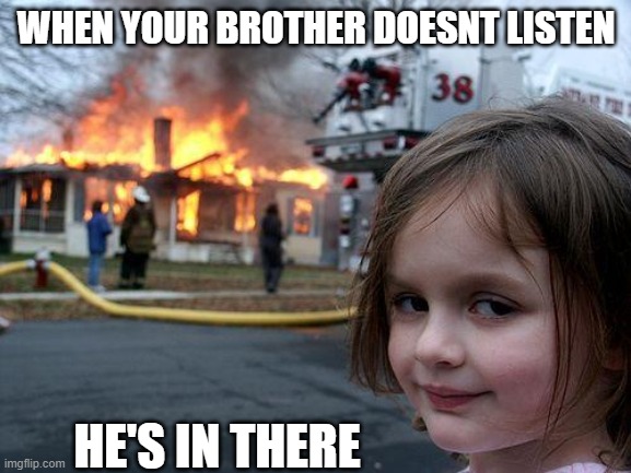 Disaster Girl | WHEN YOUR BROTHER DOESNT LISTEN; HE'S IN THERE | image tagged in memes,disaster girl | made w/ Imgflip meme maker