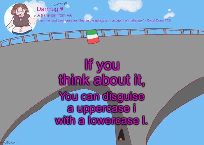 darmug's announcement template | If you think about it, You can disguise a uppercase i with a lowercase l. | image tagged in darmug's announcement template | made w/ Imgflip meme maker
