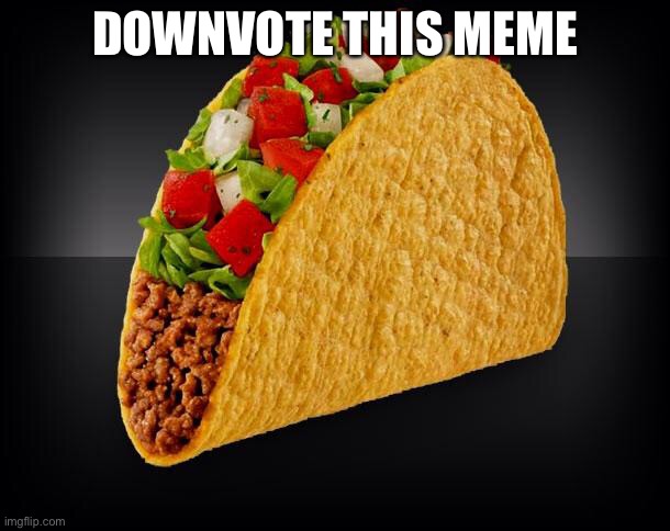 I said downvote it | DOWNVOTE THIS MEME | image tagged in taco | made w/ Imgflip meme maker