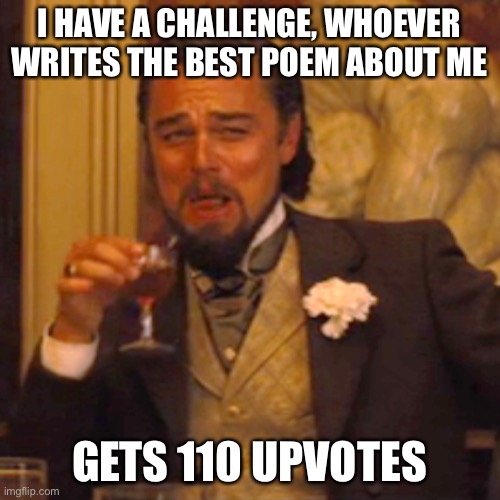 Laughing Leo Meme | I HAVE A CHALLENGE, WHOEVER WRITES THE BEST POEM ABOUT ME; GETS 110 UPVOTES | image tagged in memes,laughing leo | made w/ Imgflip meme maker