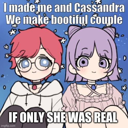 Me and Cassandra the gay couple | I made me and Cassandra
We make bootiful couple; IF ONLY SHE WAS REAL | made w/ Imgflip meme maker