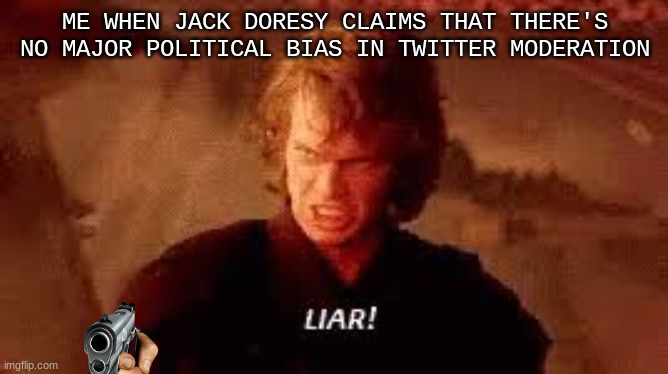 Anakin Liar |  ME WHEN JACK DORESY CLAIMS THAT THERE'S NO MAJOR POLITICAL BIAS IN TWITTER MODERATION | image tagged in anakin liar,liar liar pants on fire,twitter,memes | made w/ Imgflip meme maker