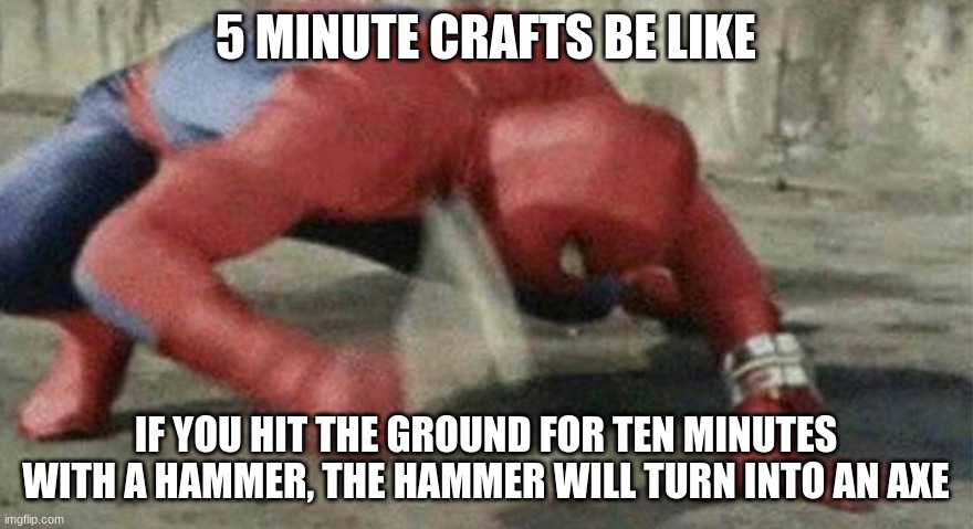 Spider man hammer | 5 MINUTE CRAFTS BE LIKE IF YOU HIT THE GROUND FOR TEN MINUTES WITH A HAMMER, THE HAMMER WILL TURN INTO AN AXE | image tagged in spider man hammer | made w/ Imgflip meme maker