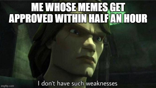 I don't have such weakness | ME WHOSE MEMES GET APPROVED WITHIN HALF AN HOUR | image tagged in i don't have such weakness | made w/ Imgflip meme maker