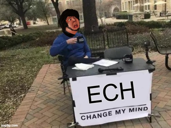 Change My Mind | ECH | image tagged in memes,change my mind | made w/ Imgflip meme maker