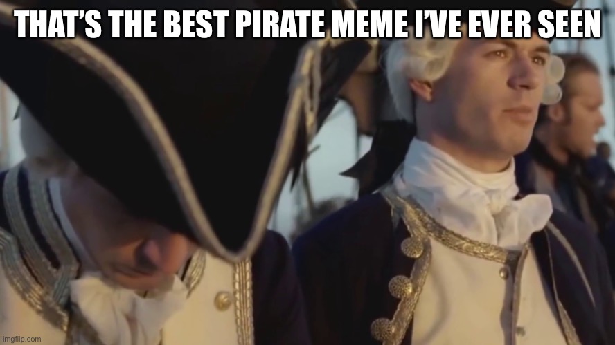 thats gotta be the best pirate i've ever seen | THAT’S THE BEST PIRATE MEME I’VE EVER SEEN | image tagged in thats gotta be the best pirate i've ever seen | made w/ Imgflip meme maker