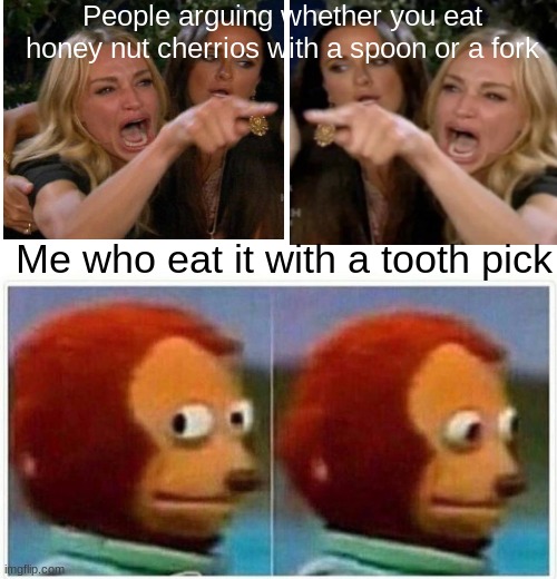 Me vs the world | People arguing whether you eat honey nut cherrios with a spoon or a fork; Me who eat it with a tooth pick | image tagged in memes,monkey puppet | made w/ Imgflip meme maker