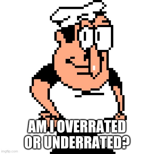 Peppino Peter Taunt | AM I OVERRATED OR UNDERRATED? | image tagged in peppino peter taunt | made w/ Imgflip meme maker