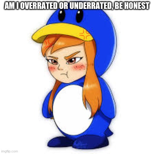 penguin meggy | AM I OVERRATED OR UNDERRATED, BE HONEST | image tagged in penguin meggy,memes | made w/ Imgflip meme maker