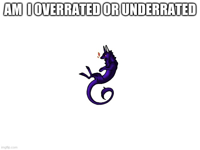 AM  I OVERRATED OR UNDERRATED | made w/ Imgflip meme maker