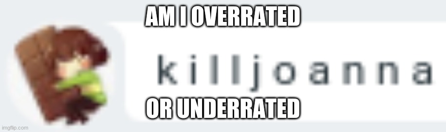 Perfect excuse to use my favorite template | AM I OVERRATED; OR UNDERRATED | image tagged in k i l l j o a n n a | made w/ Imgflip meme maker