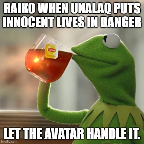 But That's None Of My Business | RAIKO WHEN UNALAQ PUTS INNOCENT LIVES IN DANGER; LET THE AVATAR HANDLE IT. | image tagged in memes,but that's none of my business,kermit the frog | made w/ Imgflip meme maker