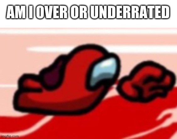 Among us red lol | AM I OVER OR UNDERRATED | image tagged in among us red lol | made w/ Imgflip meme maker