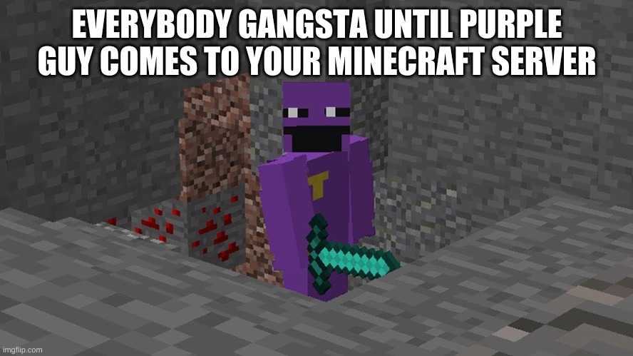 not another purple guy meme- | EVERYBODY GANGSTA UNTIL PURPLE GUY COMES TO YOUR MINECRAFT SERVER | image tagged in memes,funny,minecraft,purple guy,the man behind the slaughter,fnaf | made w/ Imgflip meme maker