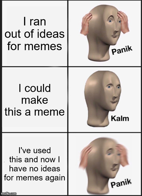 When you don't have ideas for memes | I ran out of ideas for memes; I could make this a meme; I've used this and now I have no ideas for memes again | image tagged in memes,panik kalm panik,meme ideas | made w/ Imgflip meme maker