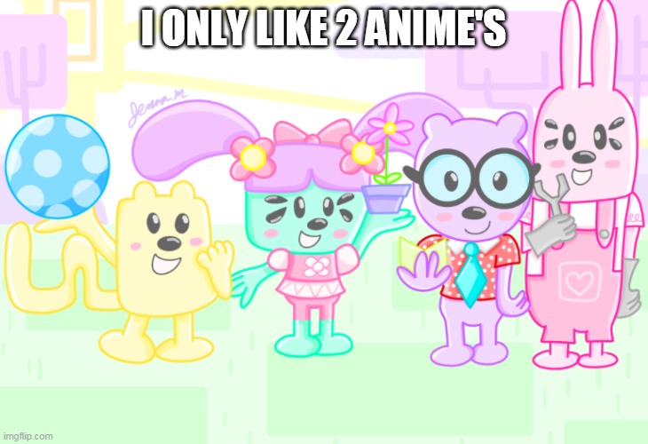 Welp only 2 | I ONLY LIKE 2 ANIME'S | image tagged in wubbzy anime,anime | made w/ Imgflip meme maker