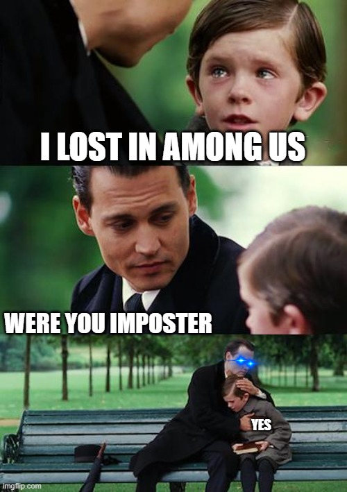 Finding Neverland Meme | I LOST IN AMONG US; WERE YOU IMPOSTER; YES | image tagged in memes,finding neverland | made w/ Imgflip meme maker