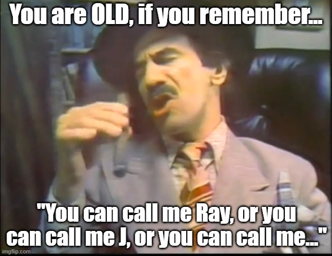 70's Nostalgia | You are OLD, if you remember... "You can call me Ray, or you can call me J, or you can call me..." | image tagged in 1970s,nostalgia,70's | made w/ Imgflip meme maker