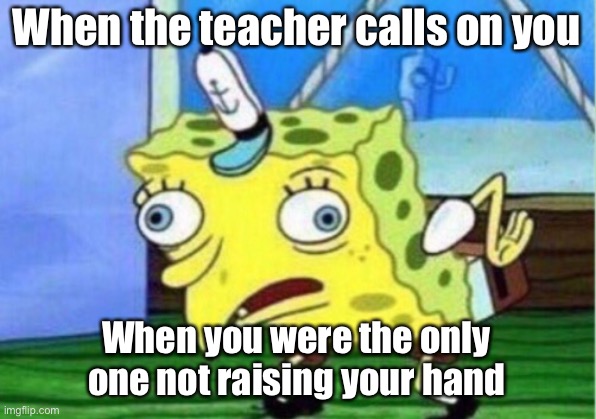 Hands | When the teacher calls on you; When you were the only one not raising your hand | image tagged in memes,mocking spongebob | made w/ Imgflip meme maker