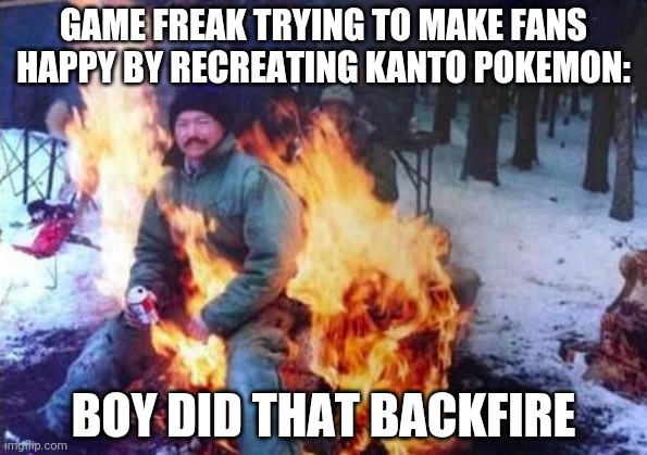 LIGAF | GAME FREAK TRYING TO MAKE FANS HAPPY BY RECREATING KANTO POKEMON:; BOY DID THAT BACKFIRE | image tagged in memes,ligaf | made w/ Imgflip meme maker
