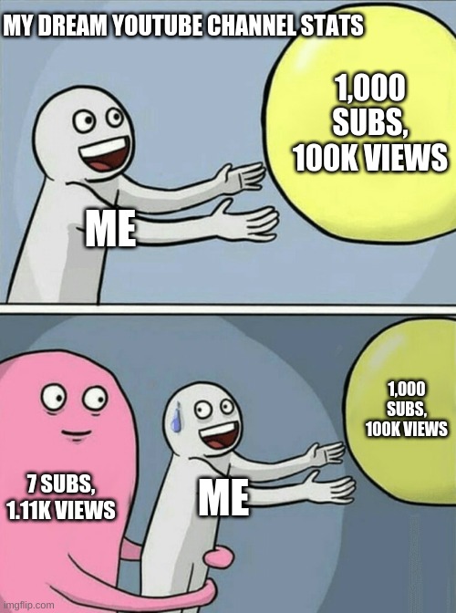 My YouTube Channel Dreams | MY DREAM YOUTUBE CHANNEL STATS; 1,000 SUBS, 100K VIEWS; ME; 1,000 SUBS, 100K VIEWS; 7 SUBS, 1.11K VIEWS; ME | image tagged in memes,running away balloon | made w/ Imgflip meme maker