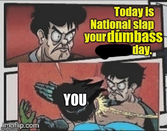 Credit to pyth2nkicode | image tagged in today is national slap your dumbass day,batman slapping robin,slap,dumb,stupid,boardroom meeting suggestion | made w/ Imgflip meme maker