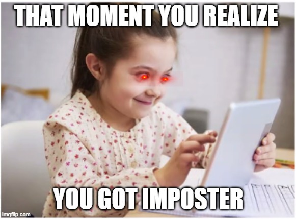 hehe | THAT MOMENT YOU REALIZE; YOU GOT IMPOSTER | image tagged in crazy girl | made w/ Imgflip meme maker