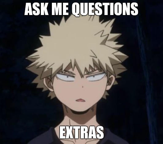 I ded | ASK ME QUESTIONS; EXTRAS | image tagged in bakugo's huh | made w/ Imgflip meme maker