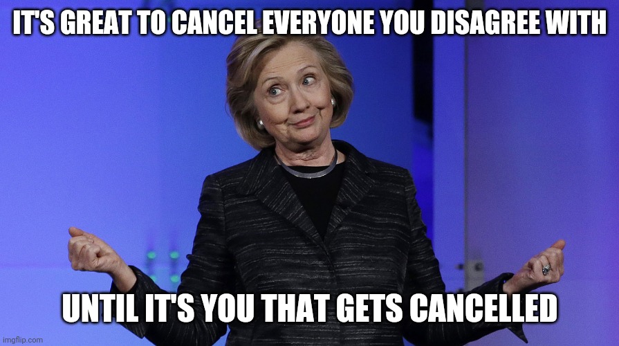 Hills Called It | IT'S GREAT TO CANCEL EVERYONE YOU DISAGREE WITH UNTIL IT'S YOU THAT GETS CANCELLED | image tagged in hills called it | made w/ Imgflip meme maker