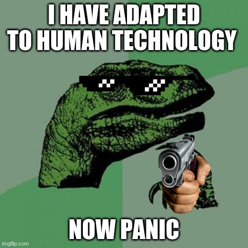 Jurassic farce | I HAVE ADAPTED TO HUMAN TECHNOLOGY; NOW PANIC | image tagged in memes,philosoraptor | made w/ Imgflip meme maker