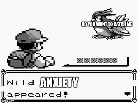 pokemon appears | DO YOU WANT TO CATCH ME; ANXIETY | image tagged in pokemon appears | made w/ Imgflip meme maker