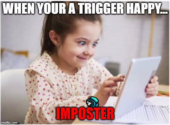 hahah | WHEN YOUR A TRIGGER HAPPY... IMPOSTER | image tagged in crazy girl | made w/ Imgflip meme maker