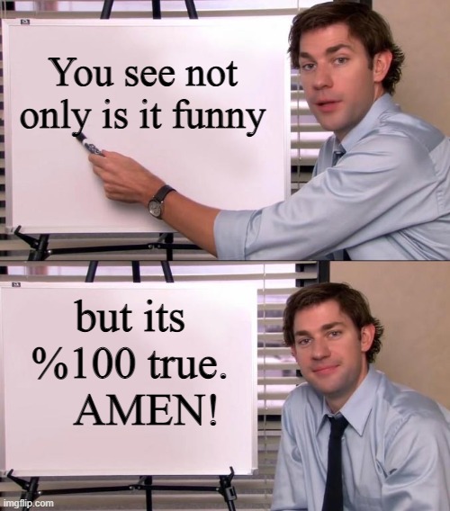 Jim Halpert Explains | You see not only is it funny but its %100 true.    AMEN! | image tagged in jim halpert explains | made w/ Imgflip meme maker