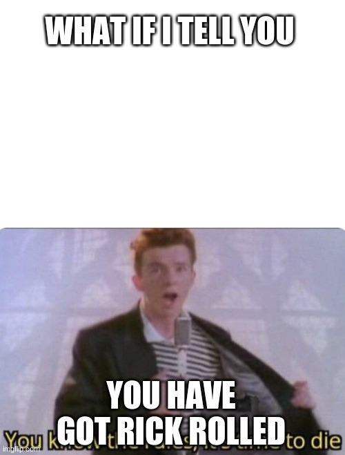 You know the rules its time to die | WHAT IF I TELL YOU; YOU HAVE GOT RICK ROLLED | image tagged in you know the rules its time to die | made w/ Imgflip meme maker