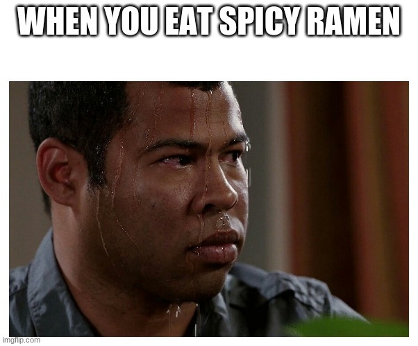 100% true | WHEN YOU EAT SPICY RAMEN | image tagged in jordan peele sweating,so true memes,memes | made w/ Imgflip meme maker