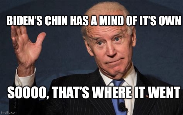 Biden’s chin is out of control | BIDEN’S CHIN HAS A MIND OF IT’S OWN; SOOOO, THAT’S WHERE IT WENT | image tagged in biden s chin,biden | made w/ Imgflip meme maker