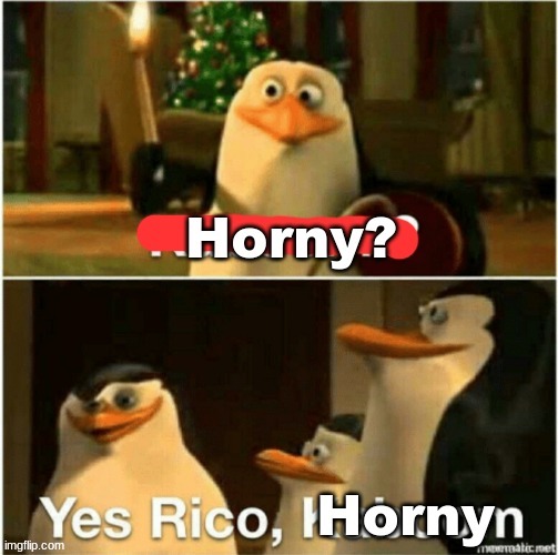 I was bored so I made this a template | image tagged in horny yes rico horny | made w/ Imgflip meme maker