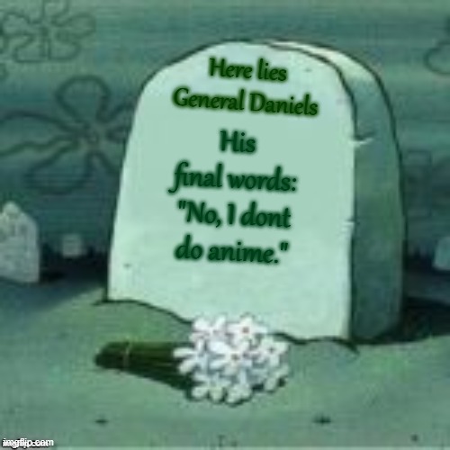 Here Lies X | Here lies General Daniels; His final words: "No, I dont do anime." | image tagged in here lies x | made w/ Imgflip meme maker