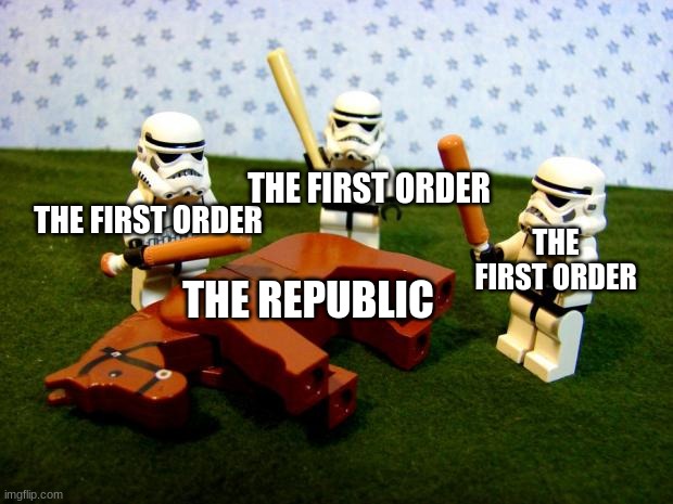 Beating a dead horse | THE REPUBLIC THE FIRST ORDER THE FIRST ORDER THE FIRST ORDER | image tagged in beating a dead horse | made w/ Imgflip meme maker