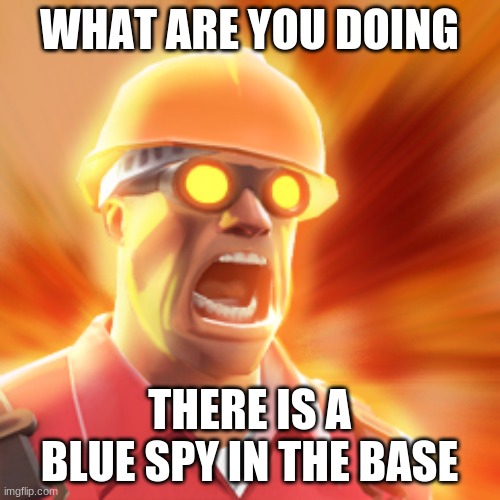TF2 Engineer | WHAT ARE YOU DOING THERE IS A BLUE SPY IN THE BASE | image tagged in tf2 engineer | made w/ Imgflip meme maker