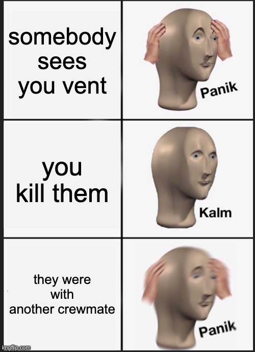 ALJHUIELOSTDFGHJ | somebody sees you vent; you kill them; they were with another crewmate | image tagged in memes,panik kalm panik | made w/ Imgflip meme maker